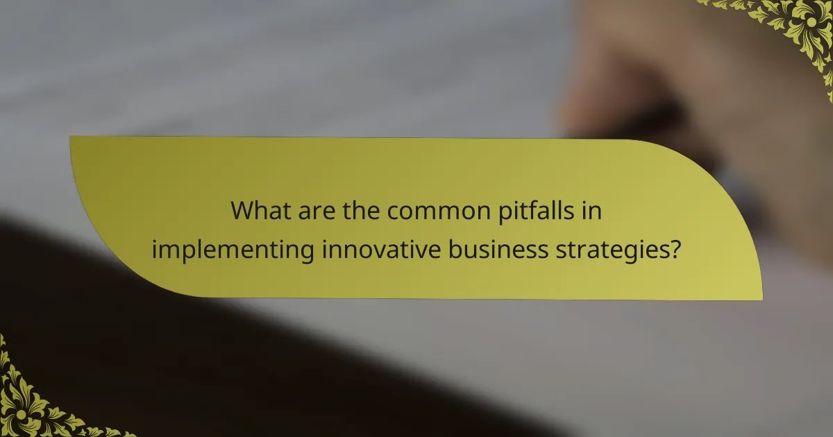 What are the common pitfalls in implementing innovative business strategies?