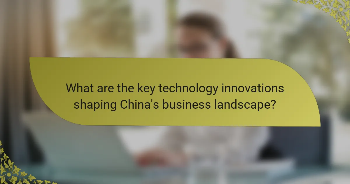 What are the key technology innovations shaping China's business landscape?