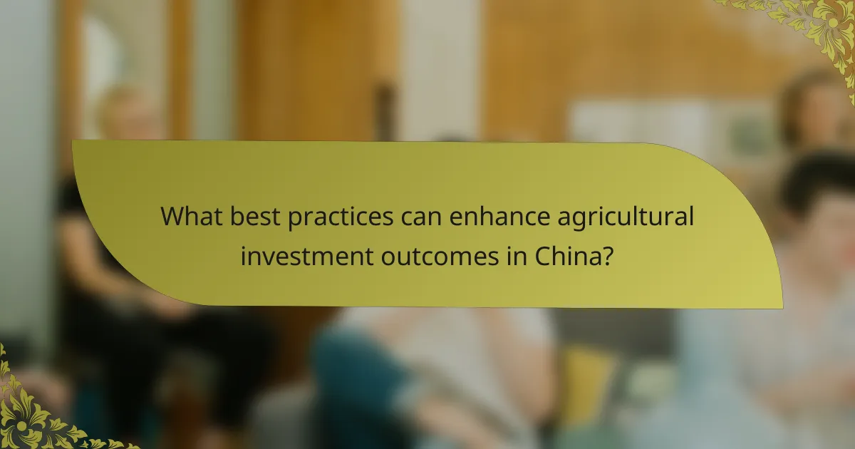 What best practices can enhance agricultural investment outcomes in China?